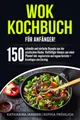 Produktbild: Wok Kochbuch für Anfänger!: 150 schnelle und einfache Rezepte aus der asiatischen Küche. Vielfältiger Genuss aus einer Pfanne! Inkl. vegetarische und vegane Gerichte + Grundlagen zum Einstieg