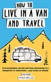 Produktbild: How to live in a van and travel: Live everywhere, be free and have adventures on a campervan or motorhome – your home on wheels: Live Everywhere, be ... Campervan or Motorhome - Your Home on Wheels
