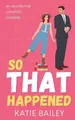 Produktbild: So That Happened: A Romantic Comedy: ..., Bailey, Katie
