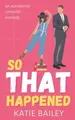 Produktbild: So That Happened: A Romantic Comedy von Bailey, Katie | Buch | Zustand sehr gut