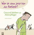 Produktbild: Wer ist denn jetzt hier der Patient? Gesund bleiben als Altenpfleger