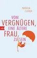 Produktbild: Ratgeber Vom Vergnügen, eine ältere Frau zu sein Patricia Clough