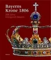 Produktbild: Bayerns Krone 1806: 200 Jahre Königreich Bayern. Katalogbuch zur Ausstellung: München, 30.3.2006-30.7.2006, Residenz