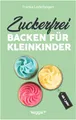 Produktbild: Zuckerfrei backen für Kleinkinder ab 1 Jahr: Das große Backbuch mit Rezepten ohne Industriezucker für Kleinkinder ab 1 Jahr (Kochen für Kleinkinder)