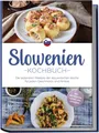 Produktbild: Slowenien Kochbuch: Die leckersten Rezepte der slowenischen Küche für jeden Geschmack und Anlass - inkl. Brotrezepten, Suppen, Dips & Desserts