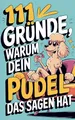 Produktbild: 111 Gründe, warum dein Pudel das Sagen hat: Das witzigste Geschenkbuch für Pudelfsans | Die frechsten Marotten & dreistesten Anzeichen