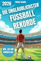 Produktbild: Die unglaublichsten Fussball Rekorde - Das Fussballbuch für Kinder mit über 200 unvorstellbaren Rekorden und spannenden Fakten, die jeder Fussballfan wissen sollte: WM, EM und Bundesliga