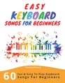 Produktbild: Easy Keyboard Songs For Beginners: 60 Fun & Easy To Play Keyboard Songs For Beginners (Easy Keyboard Sheet Music For Beginners)