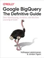 Produktbild: Google Bigquery: The Definitive Guide: Data Warehousing, Analytics, and Machine Learning at Scale