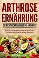 Produktbild: Arthrose Ernährung: Die richtige Ernährung bei Arthrose. Die Gelenkkrankheit, Ernährung und Co. Inklusive vieler Rezepte und 14 Tage Ernährungsplan für den Einstieg.