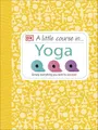 Produktbild: A Little Course in Yoga: Simply Everything You Need to Succeed