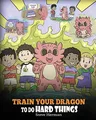 Produktbild: Train Your Dragon To Do Hard Things: A Cute Children’s Story about Perseverance, Positive Affirmations and Growth Mindset. (My Dragon Books, Band 36)
