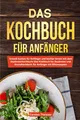 Produktbild: Das Kochbuch für Anfänger: Schnell kochen für Anfänger und kochen lernen mit dem Studentenkochbuch / Das Kochbuch für Studenten und Grundkochbuch für Anfänger mit Blitzrezepten