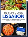 Produktbild: Rezepte aus Lissabon: Das Portugal Kochbuch mit den leckersten Rezepten aus der Hauptstadt | inkl. Vorspeisen, Petiscos & Getränken