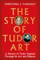 Produktbild: The Story of Tudor Art: A History of Tudor England Through its Art and Objects